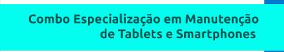 Combo Especialização em Manutenção de Tablets e Smartphones